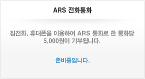 ARS 전화통화 - 집전화, 휴대폰을 이용하여 ARS 통화로 한 통화당 5,000원이 기부됩니다. 준비중입니다.